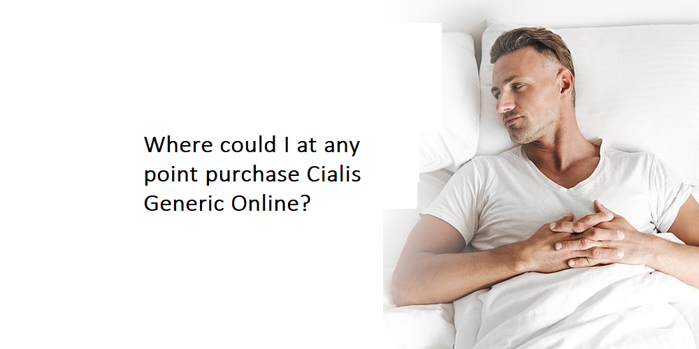 Where could I at any point purchase Cialis Generic Online?
